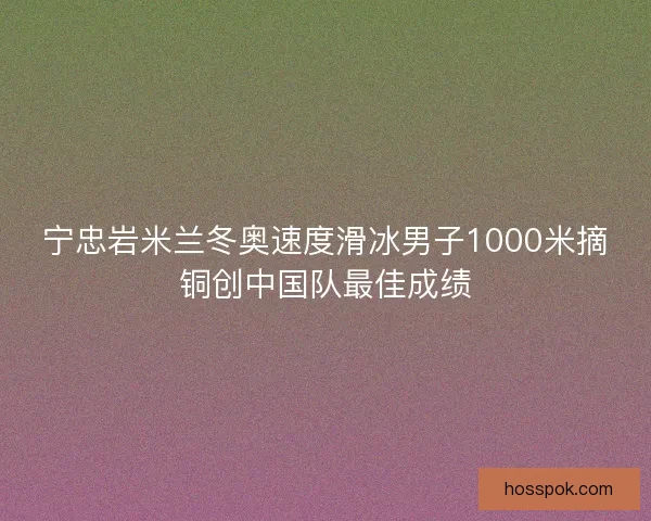 宁忠岩米兰冬奥速度滑冰男子1000米摘铜创中国队最佳成绩