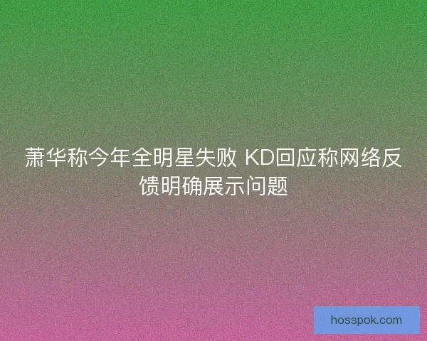 萧华称今年全明星失败 KD回应称网络反馈明确展示问题 萧华称今年全明星失败 KD回应称网络反馈明确展示问题