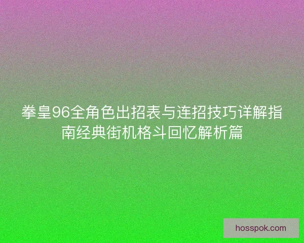 拳皇96全角色出招表与连招技巧详解指南经典街机格斗回忆解析篇
