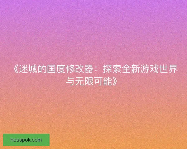 《迷城的国度修改器：探索全新游戏世界与无限可能》