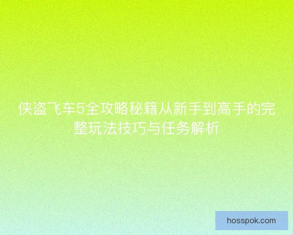 侠盗飞车5全攻略秘籍从新手到高手的完整玩法技巧与任务解析