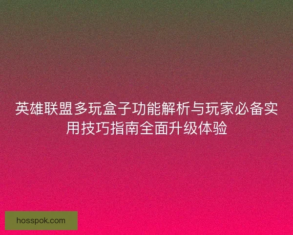英雄联盟多玩盒子功能解析与玩家必备实用技巧指南全面升级体验