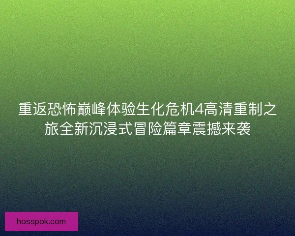 重返恐怖巅峰体验生化危机4高清重制之旅全新沉浸式冒险篇章震撼来袭