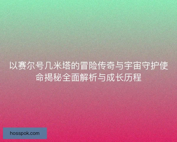 以赛尔号几米塔的冒险传奇与宇宙守护使命揭秘全面解析与成长历程
