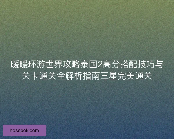 暖暖环游世界攻略泰国2高分搭配技巧与关卡通关全解析指南三星完美通关