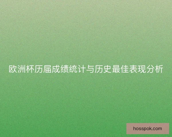 欧洲杯历届成绩统计与历史最佳表现分析 欧洲杯历届成绩统计与历史最佳表现分析