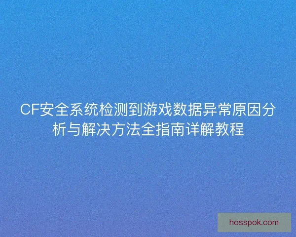 CF安全系统检测到游戏数据异常原因分析与解决方法全指南详解教程