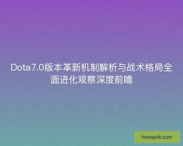 Dota7.0版本革新机制解析与战术格局全面进化观察深度前瞻