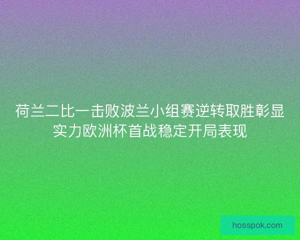 荷兰二比一击败波兰小组赛逆转取胜彰显实力欧洲杯首战稳定开局表现